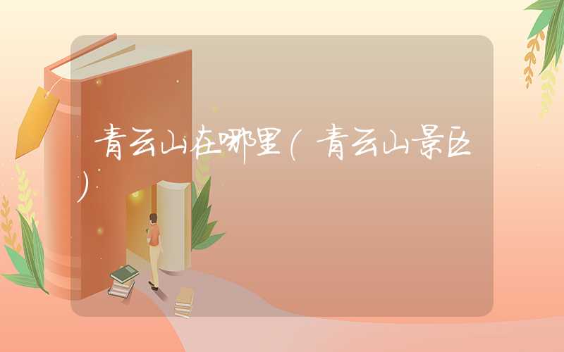 青云山在哪里（青云山景区）