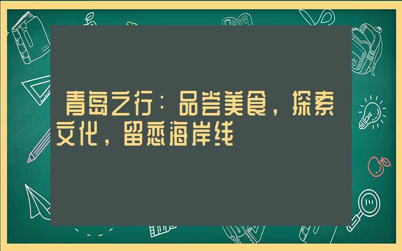 青岛之行:品尝美食,探索文化,留恋海岸线