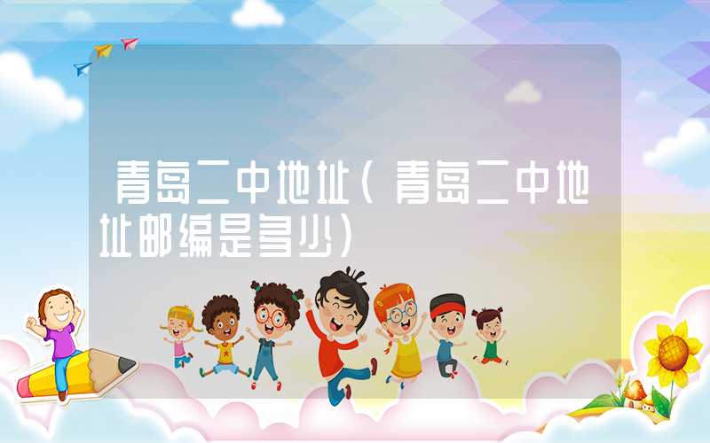 青岛二中地址（青岛二中地址邮编是多少）