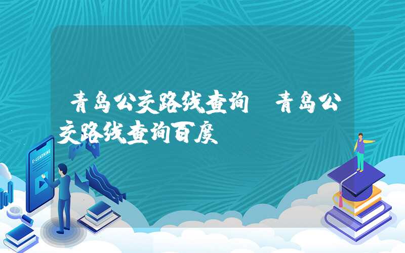 青岛公交路线查询（青岛公交路线查询百度）