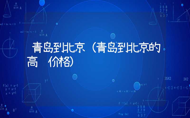 青岛到北京（青岛到北京的高铁价格）