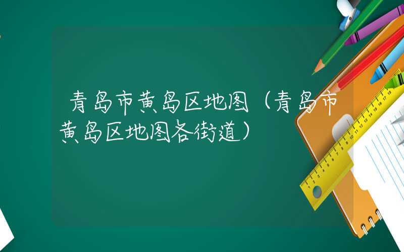 青岛市黄岛区地图(青岛市黄岛区地图各街道)
