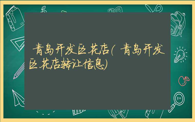 青岛开发区花店（青岛开发区花店转让信息）