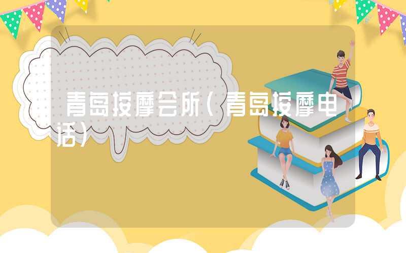 青岛按摩会所（青岛按摩电话）