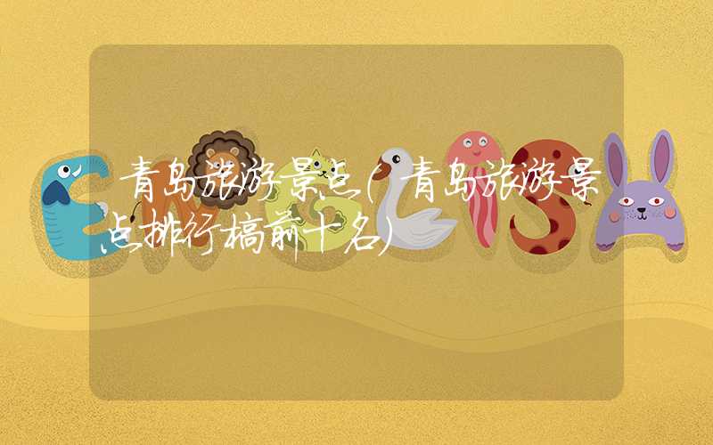 青岛旅游景点（青岛旅游景点排行榜前十名）