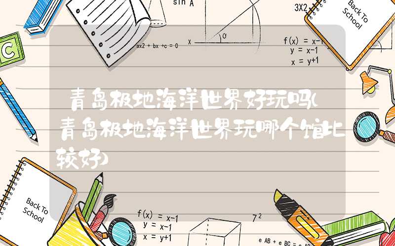 青岛极地海洋世界好玩吗（青岛极地海洋世界玩哪个馆比较好）