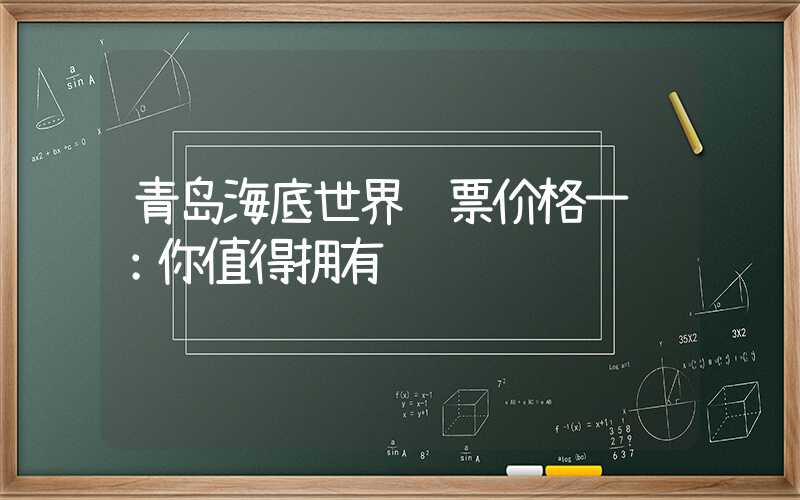 青岛海底世界门票价格一览：你值得拥有