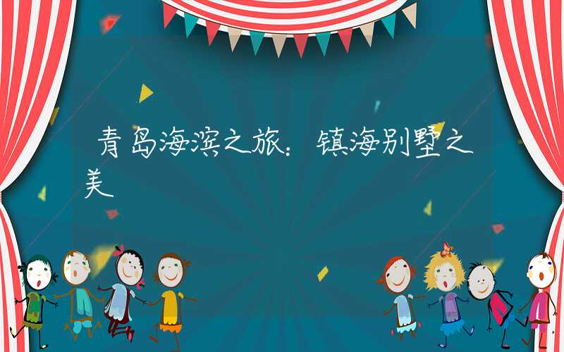 青岛海滨之旅:镇海别墅之美