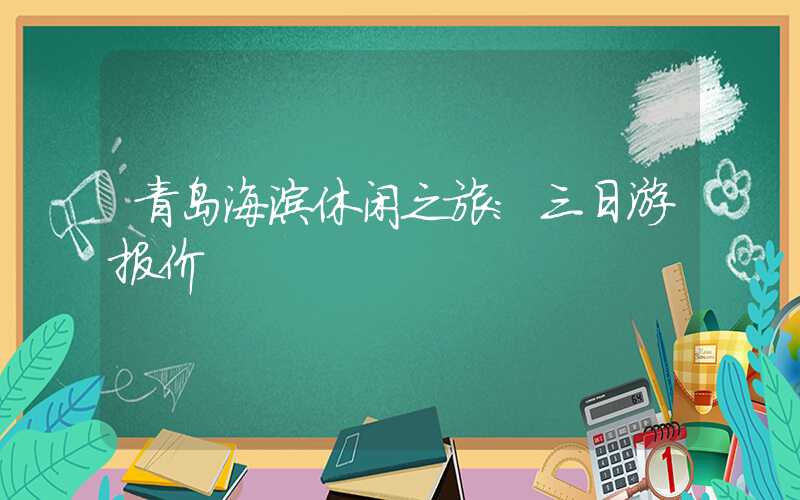 青岛海滨休闲之旅:三日游报价