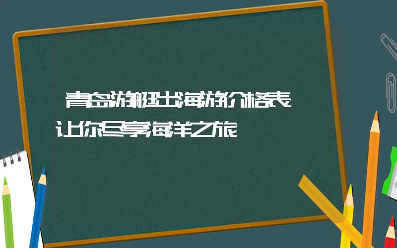 青岛游艇出海游价格表——让你尽享海洋之旅