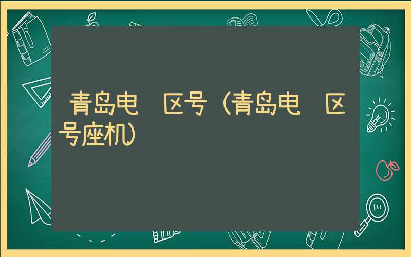 青岛电话区号（青岛电话区号座机）