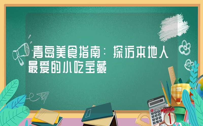 青岛美食指南:探访本地人最爱的小吃宝藏