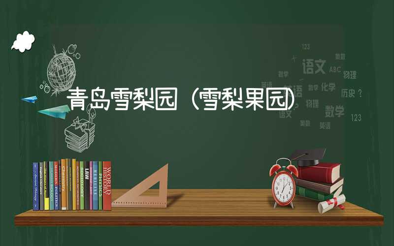 青岛雪梨园（雪梨果园）