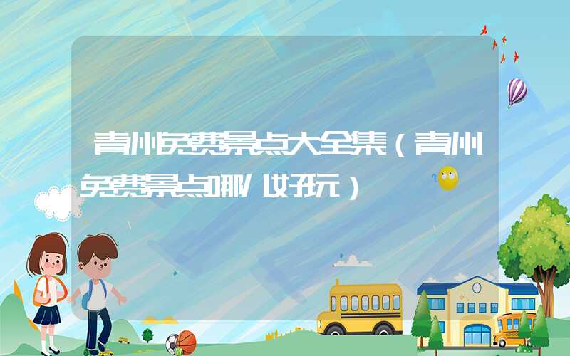 青州免费景点大全集（青州免费景点哪儿好玩）