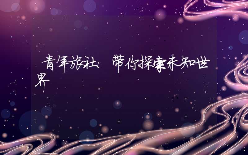 青年旅社：带你探索未知世界