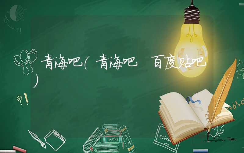 青海吧（青海吧 百度贴吧）