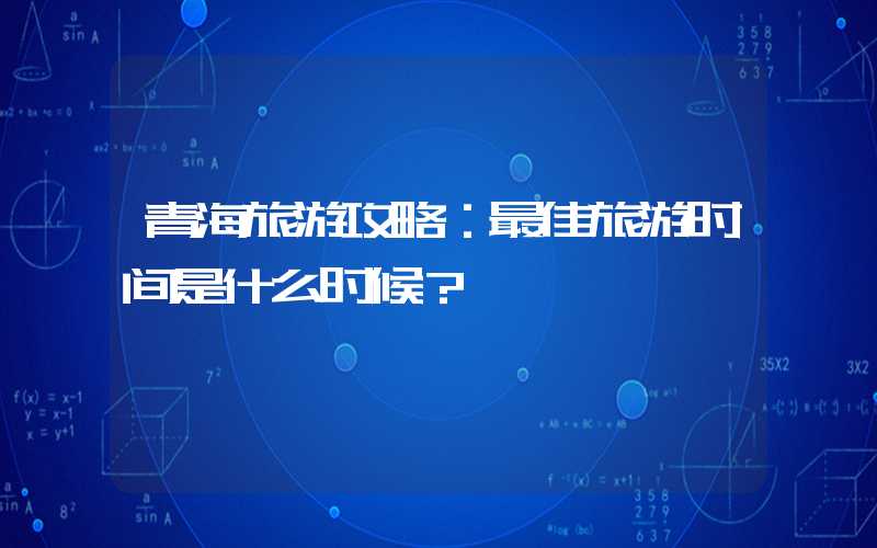 青海旅游攻略：最佳旅游时间是什么时候？