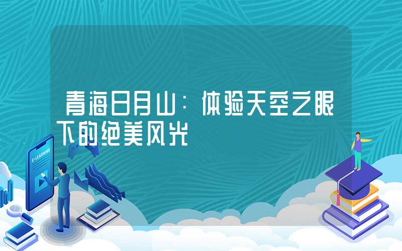 青海日月山:体验天空之眼下的绝美风光
