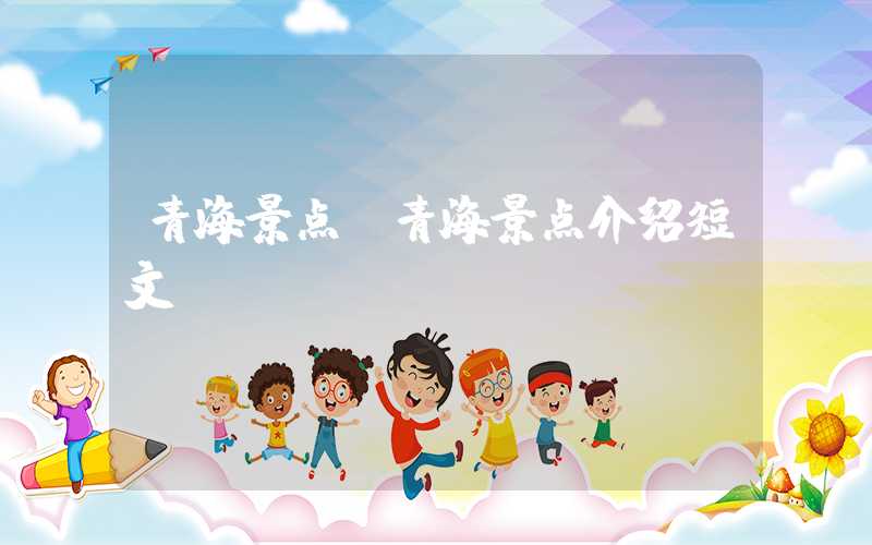 青海景点（青海景点介绍短文）