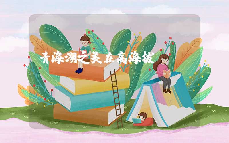 青海湖之美在高海拔