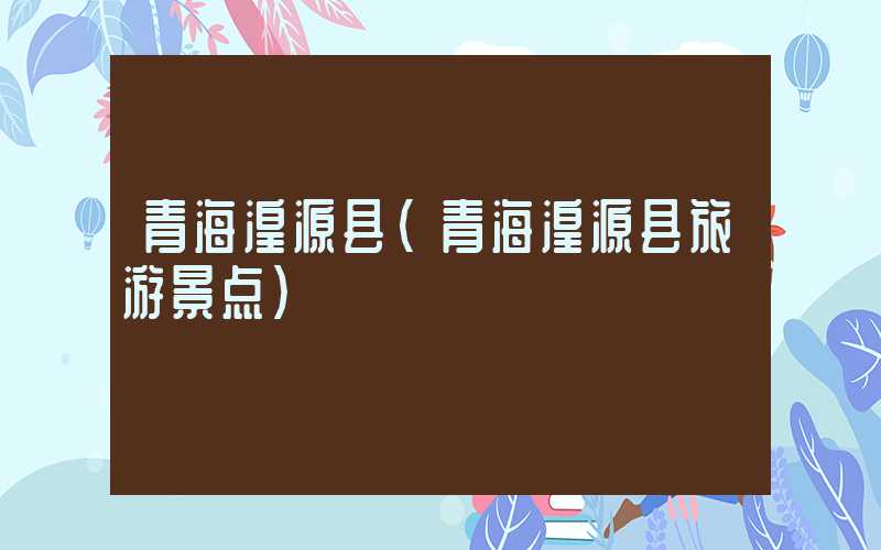 青海湟源县(青海湟源县旅游景点)