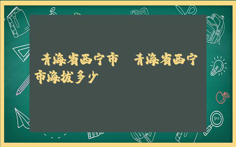 青海省西宁市(青海省西宁市海拔多少)