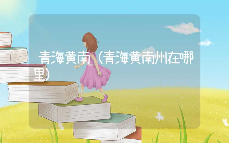 青海黄南（青海黄南州在哪里）