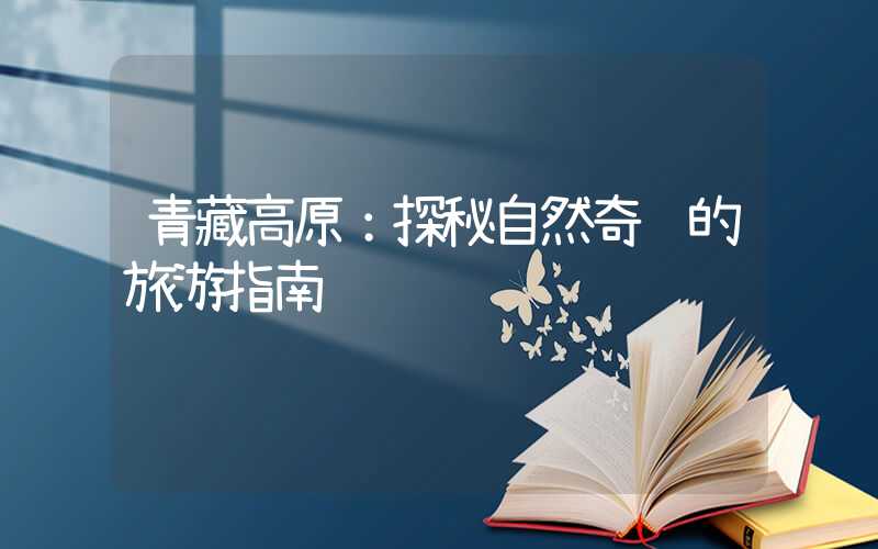 青藏高原：探秘自然奇观的旅游指南