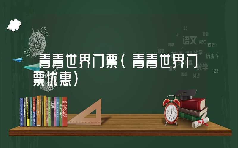 青青世界门票（青青世界门票优惠）