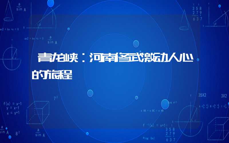 青龙峡：河南修武激动人心的旅程