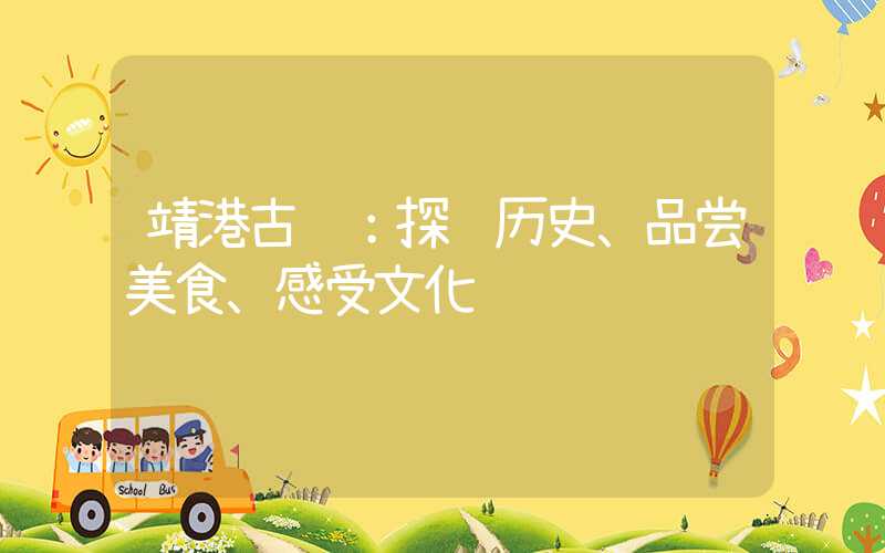 靖港古镇：探访历史、品尝美食、感受文化