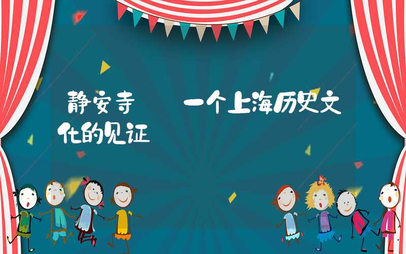 静安寺——一个上海历史文化的见证