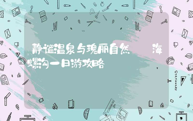 静谧温泉与瑰丽自然——海螺沟一日游攻略