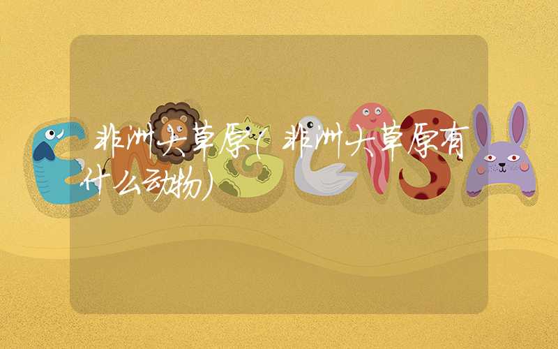 非洲大草原(非洲大草原有什么动物)