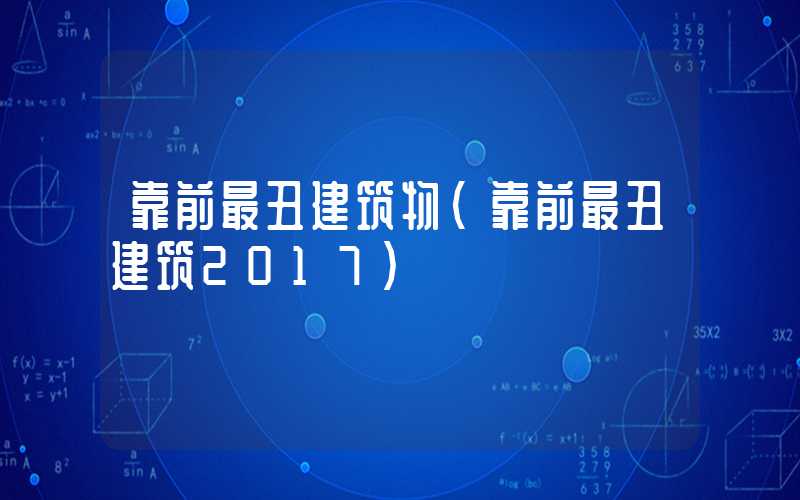靠前最丑建筑物（靠前最丑建筑2017）