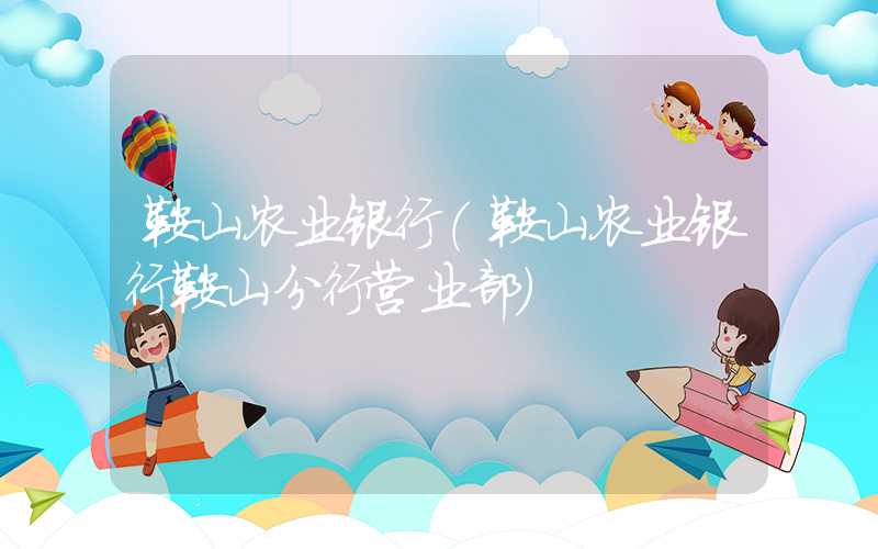 鞍山农业银行（鞍山农业银行鞍山分行营业部）