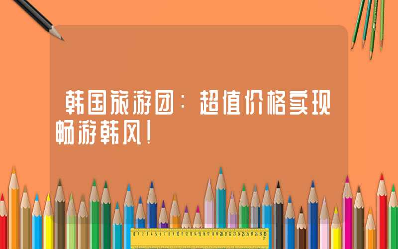 韩国旅游团:超值价格实现畅游韩风!