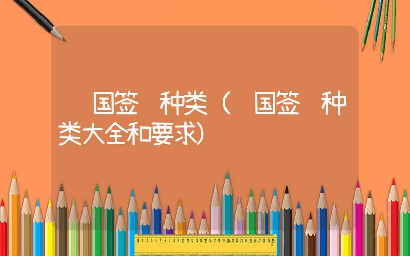 韩国签证种类（韩国签证种类大全和要求）