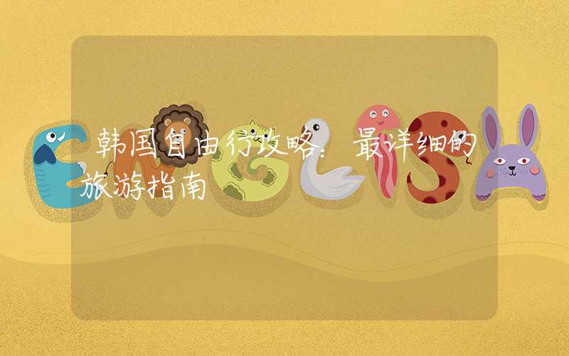 韩国自由行攻略：最详细的旅游指南