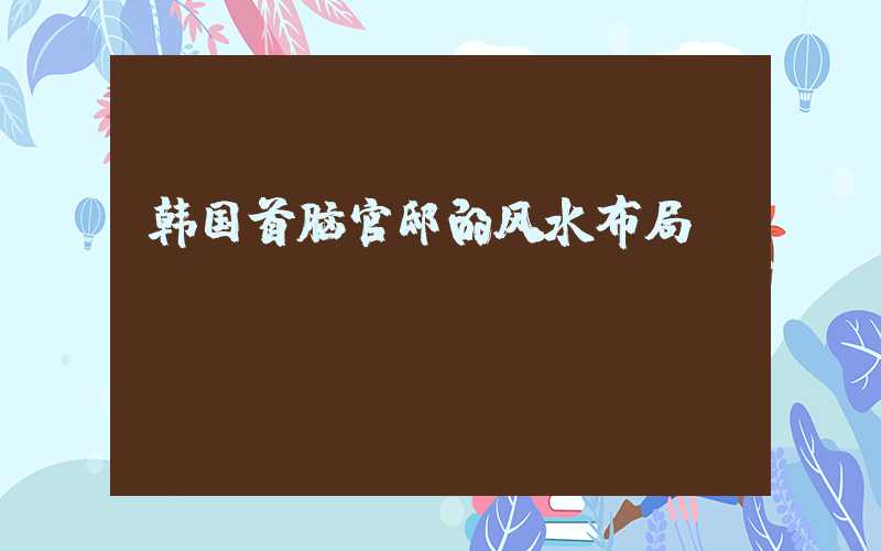 韩国首脑官邸的风水布局