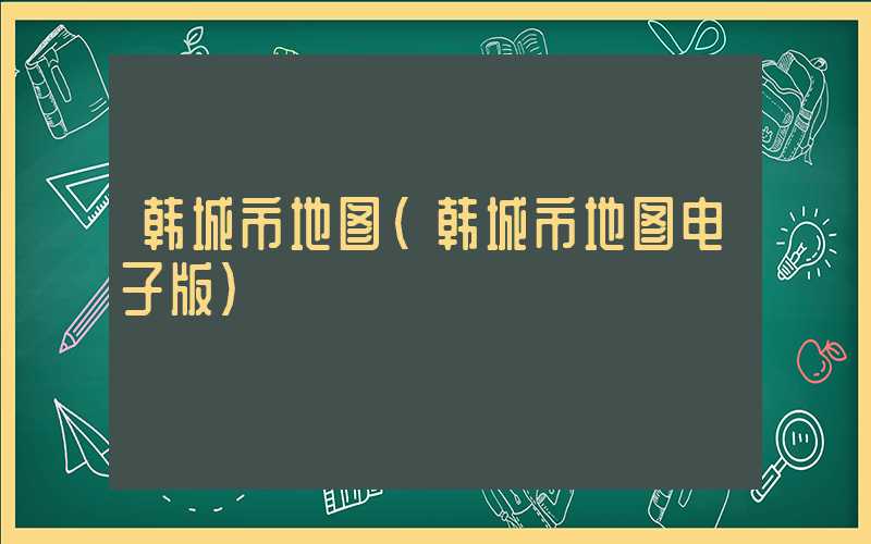 韩城市地图（韩城市地图电子版）