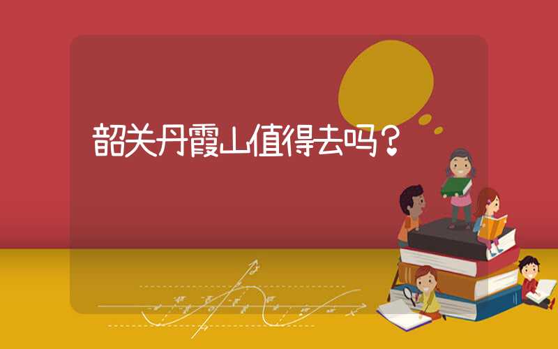 韶关丹霞山值得去吗？