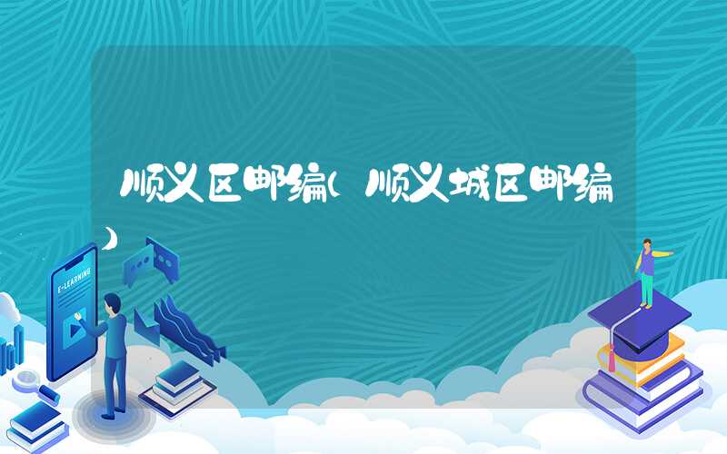 顺义区邮编（顺义城区邮编）