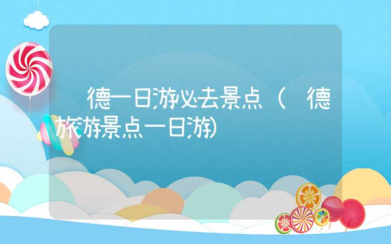 顺德一日游必去景点（顺德旅游景点一日游）