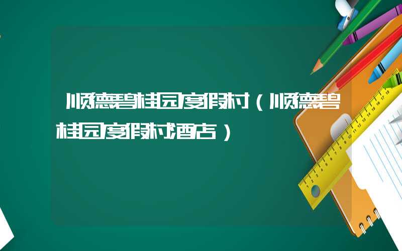 顺德碧桂园度假村（顺德碧桂园度假村酒店）