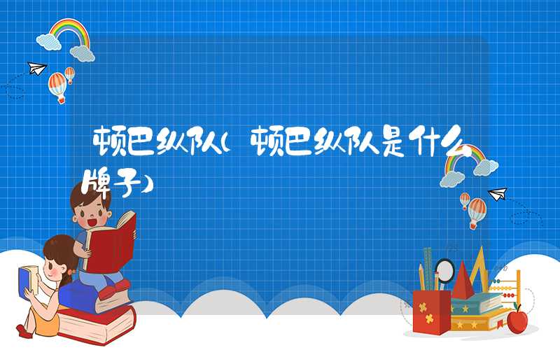 顿巴纵队（顿巴纵队是什么牌子）