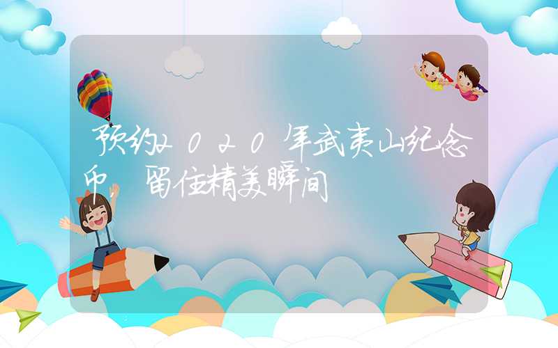 预约2020年武夷山纪念币，留住精美瞬间