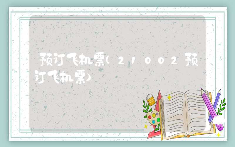 预订飞机票（21002预订飞机票）