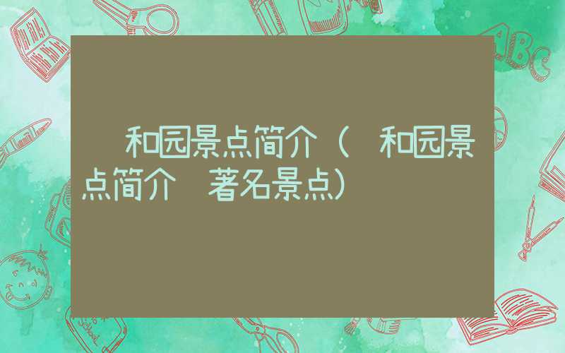 颐和园景点简介(颐和园景点简介 著名景点)