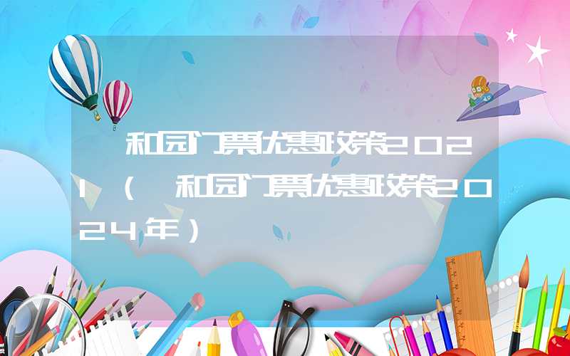 颐和园门票优惠政策2021（颐和园门票优惠政策2024年）